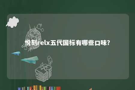 悦刻relx五代国标有哪些口味
？ 